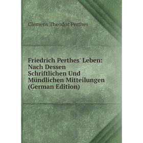 

Книга Friedrich Perthes' Leben: Nach Dessen Schriftlichen Und Mündlichen Mitteilungen (German Edition)