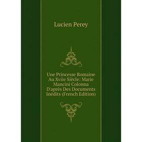 

Книга Une Princesse Romaine Au Xviie Siècle: Marie Mancini Colonna D'après Des Documents Inédits (French Edition)