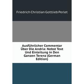 

Книга Ausführlicher Commentar Über Die Andria: Nebst Text Und Einleitung in Den Ganzen Terenz (German Edition)