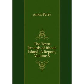 

Книга The Town Records of Rhode Island: A Report, Volume 8