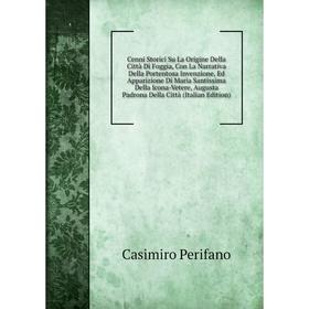 

Книга Cenni Storici Su La Origine Della Città Di Foggia, Con La Narrativa Della Portentosa Invenzione, Ed Apparizione Di Maria Santissima Della Icona-