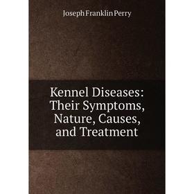 

Книга Kennel Diseases: Their Symptoms, Nature, Causes, and Treatment