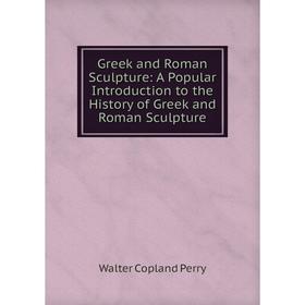 

Книга Greek and Roman Sculpture: A Popular Introduction to the History of Greek and Roman Sculpture