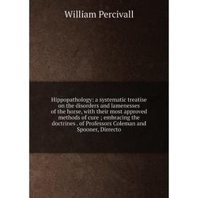 

Книга Hippopathology: a systematic treatise on the disorders and lamenesses of the horse, with their most approved methods of cure; embracing the doct