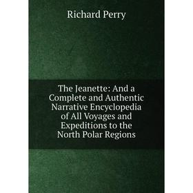 

Книга The Jeanette: And a Complete and Authentic Narrative Encyclopedia of All Voyages and Expeditions to the North Polar Regions