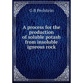 

Книга A process for the production of soluble potash from insoluble igneous rock