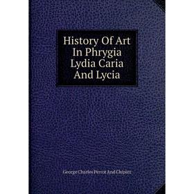 

Книга History Of Art In Phrygia Lydia Caria And Lycia