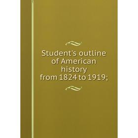 

Книга Student's outline of American history from 1824 to 1919