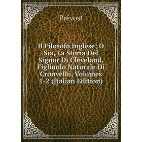 

Книга Il Filosofo Inglese; O Sia, La Storia Del Signor Di Cleveland, Figliuolo Naturale Di Cronvello, Volumes 1-2 (Italian Edition)
