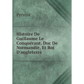 

Книга Histoire De Guillaume Le Conquérant, Duc De Normandie, Et Roi D'angleterre