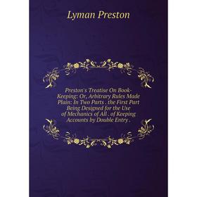 

Книга Preston's Treatise On Book-Keeping: Or, Arbitrary Rules Made Plain: In Two Parts. the First Part Being Designed for the Use of Mechanics of All.