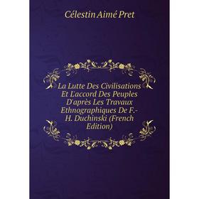 

Книга La Lutte Des Civilisations Et L'accord Des Peuples D'après Les Travaux Ethnographiques De F. -H. Duchinski