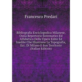 

Книга Bibliografia Enciclopedica Milanese, Ossia Repertorio Sistematico Ed Alfabetico Delle Opere Edite Ed Inedite Che Illustrano La Topografia, Ecc.