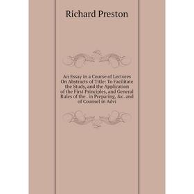 

Книга An Essay in a Course of Lectures On Abstracts of Title: To Facilitate the Study, and the Application of the First Principles, and General Rules