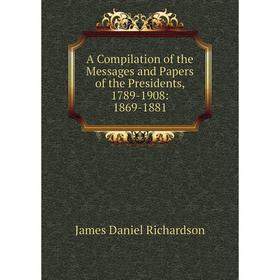 

Книга A Compilation of the Messages and Papers of the Presidents, 1789-1908: 1869-1881