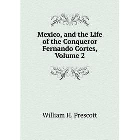 

Книга Mexico, and the Life of the Conqueror Fernando Cortes, Volume 2