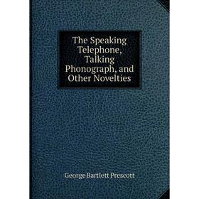 

Книга The Speaking Telephone, Talking Phonograph, and Other Novelties