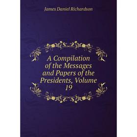 

Книга A Compilation of the Messages and Papers of the Presidents, Volume 19
