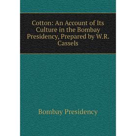 

Книга Cotton: An Account of Its Culture in the Bombay Presidency, Prepared by W.R. Cassels