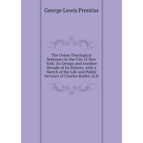 

Книга The Union Theological Seminary in the City of New York: Its Design and Another Decade of Its History. with a Sketch of the Life and Public Servi