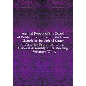 

Книга Annual Report of the Board of Publication of the Presbyterian Church in the United States of America Presented to the General Assembly at Its Me