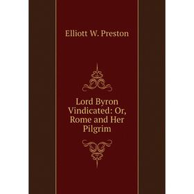 

Книга Lord Byron Vindicated: or Rome and Her Pilgrim