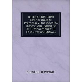 

Книга Raccolta Dei Poeti Satirici Italiani: Premessovi Un Discorso Intorno Alla Satira Ed All' Ufficio Morale Di Essa (Italian Edition)