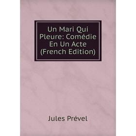 

Книга Un Mari Qui Pleure: Comédie En Un Acte (French Edition)