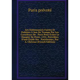 

Книга Les Ordonnances Faictes Et Publiées À Son De Trompe Par Les Carrefours De Paris Pour Éviter Le Dangier De Peste, 1531, Précédées D'une Étude Sur