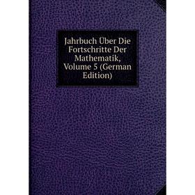 

Книга Jahrbuch Über Die Fortschritte Der Mathematik, Volume 5 (German Edition)