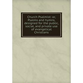 

Книга Church Psalmist: or, Psalms and hymns, designed for the public, social, and private use of evangelical Christians