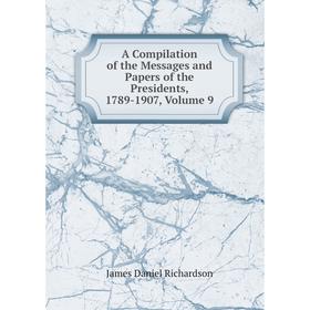 

Книга A Compilation of the Messages and Papers of the Presidents, 1789-1907, Volume 9