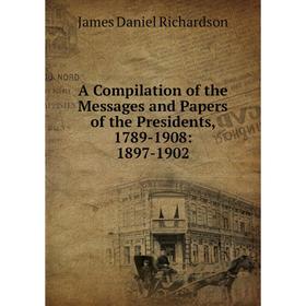 

Книга A Compilation of the Messages and Papers of the Presidents, 1789-1908: 1897-1902