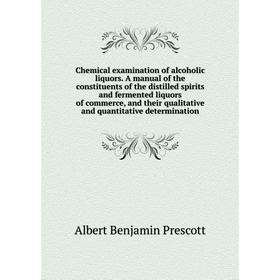 

Книга Chemical examination of alcoholic liquors. A manual of the constituents of the distilled spirits and fermented liquors of commerce, and their qu