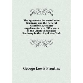 

Книга The agreement between Union Seminary and the General Assembly. A chapter supplementary to Fifty years of the Union Theological Seminary in the c