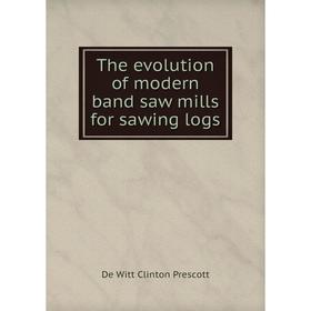 

Книга The evolution of modern band saw mills for sawing logs