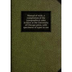 

Книга Manual of style, a compilation of the typographical rules in force at the University of Chicago press, with specimens of types in use