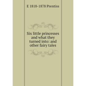 

Книга Six little princesses and what they turned into: and other fairy tales