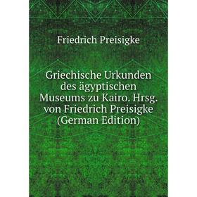 

Книга Griechische Urkunden des ägyptischen Museums zu Kairo. Hrsg. von Friedrich Preisigke (German Edition)