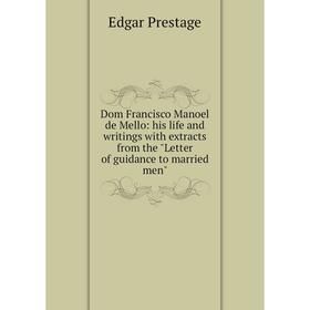 

Книга Dom Francisco Manoel de Mello: his life and writings with extracts from the Letter of guidance to married men