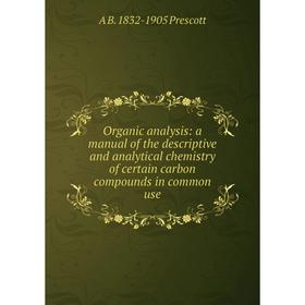 

Книга Organic analysis: a Manual of the descriptive and analytical chemistry of certain carbon compounds in common use
