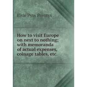 

Книга How to visit Europe on next to nothing; with memoranda of actual expenses, coinage tables, etc.