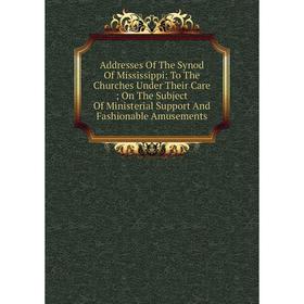 

Книга Addresses Of The Synod Of Mississippi: To The Churches Under Their Care ; On The Subject Of Ministerial Support And Fashionable Amusements