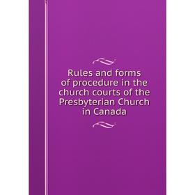 

Книга Rules and forms of procedure in the church courts of the Presbyterian Church in Canada