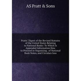 

Книга Pratts' Digest of the Revised Statutes of the United States Relating to National Banks: To Which Is Appended Information How to Proceed in Organ