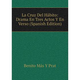 

Книга La Cruz Del Hábito: Drama En Tres Actos Y En Verso