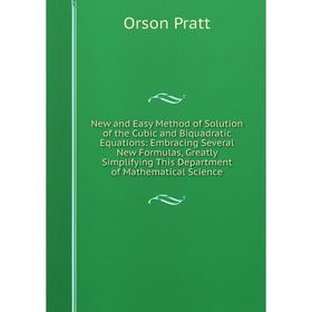 

Книга New and Easy Method of Solution of the Cubic and Biquadratic Equations: Embracing Several New Formulas, Greatly Simplifying This Department of M