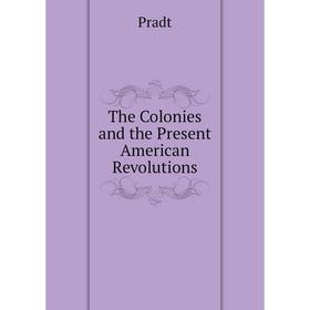 

Книга The Colonies and the Present American Revolutions