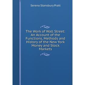 

Книга The Work of Wall Street: An Account of the Functions, Methods and History of the New York Money and Stock Markets