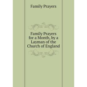 

Книга Family Prayers for a Month, by a Layman of the Church of England